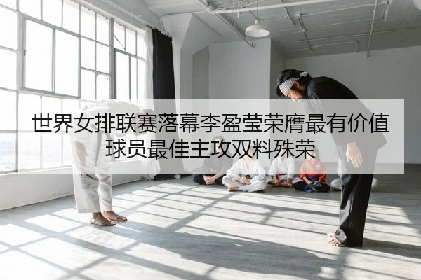 世界女排联赛落幕李盈莹荣膺最有价值球员最佳主攻双料殊荣
